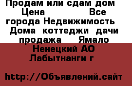 Продам или сдам дом › Цена ­ 500 000 - Все города Недвижимость » Дома, коттеджи, дачи продажа   . Ямало-Ненецкий АО,Лабытнанги г.